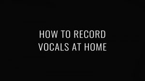 How to Record Vocals at Home